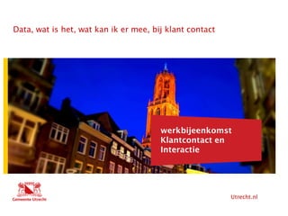 Utrecht.nl
Hier komt tekst
Data, wat is het, wat kan ik er mee, bij klant contact
Hier komt ook tekst
werkbijeenkomst
Klantcontact en
Interactie
 
