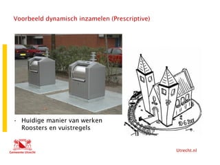 Utrecht.nl
Voorbeeld dynamisch inzamelen (Prescriptive)
• Huidige manier van werken
Roosters en vuistregels
 