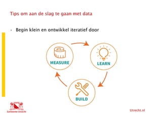 Utrecht.nl
Tips om aan de slag te gaan met data
• Begin klein en ontwikkel iteratief door
 