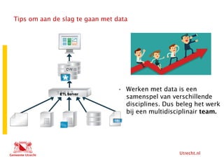 Utrecht.nl
Tips om aan de slag te gaan met data
• Werken met data is een
samenspel van verschillende
disciplines. Dus beleg het werk
bij een multidisciplinair team.
 