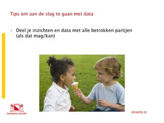 Utrecht.nl
Tips om aan de slag te gaan met data
• Deel je inzichten en data met alle betrokken partijen
(als dat mag/kan)
 