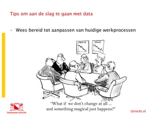 Utrecht.nl
Tips om aan de slag te gaan met data
• Wees bereid tot aanpassen van huidige werkprocessen
 