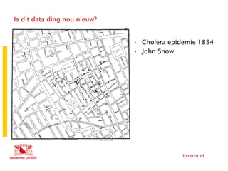 Utrecht.nl
Is dit data ding nou nieuw?
• Cholera epidemie 1854
• John Snow
 