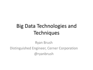 Big Data Technologies and
           Techniques
                Ryan Brush
Distinguished Engineer, Cerner Corporation
               @ryanbrush
 