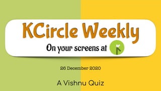 KCircle Weekly
On your screens at
A Vishnu Quiz
26 December 2020
 