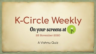 K-Circle Weekly
On your screens at
A Vishnu Quiz
28 November 2020
 