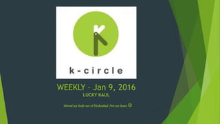 WEEKLY – Jan 9, 2016
LUCKY KAUL
Moved my body out of Hyderabad. Not my heart. 
 