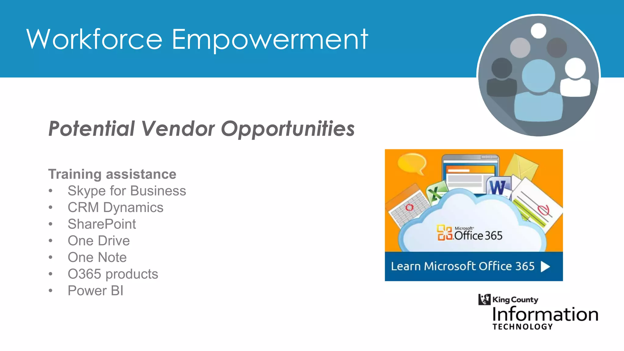 Potential Vendor Opportunities
Training assistance
• Skype for Business
• CRM Dynamics
• SharePoint
• One Drive
• One Note
• O365 products
• Power BI
 