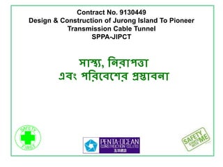 Contract No. 9130449
Design & Construction of Jurong Island To Pioneer
Transmission Cable Tunnel
SPPA-JIPCT
সাস্থ্য, নিরাপত্তা
এবং পনরবববের প্রস্তাবিা
 