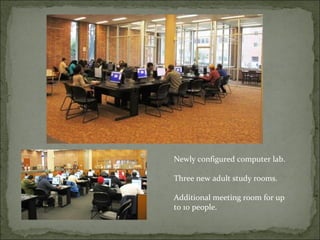 Newly configured computer lab. 
Three new adult study rooms. 
Additional meeting room for up 
to 10 people. 
 