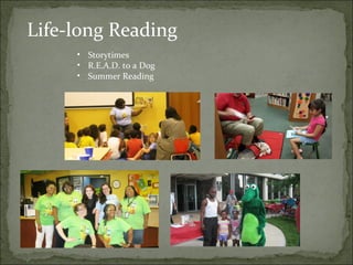 Life-long Reading 
• Storytimes 
• R.E.A.D. to a Dog 
• Summer Reading 
 