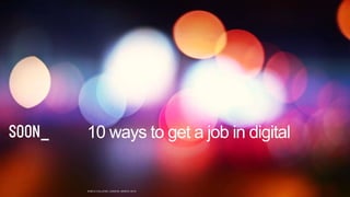 10 ways to get a job in digital
KING’S COLLEGE LONDON, MARCH 2019
 