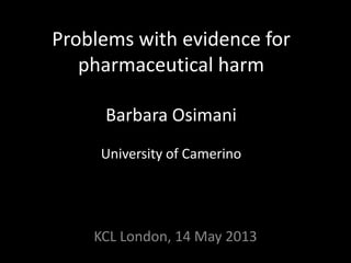 Problems with evidence for
pharmaceutical harm
Barbara Osimani
University of Camerino
KCL London, 14 May 2013
 