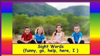 Sight Words
(funny, go, help, here, I )
 