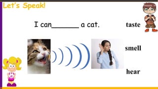 I can______ a cat. taste
smell
hear
Let’s Speak!
 