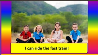 I can ride the fast train!
 