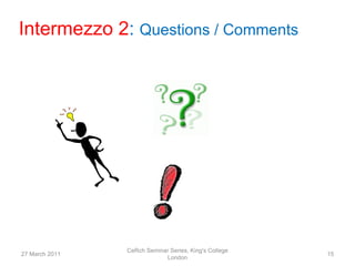 Intermezzo 2: Questions / Comments




                CeRch Seminar Series, King's College
27 March 2011                                          15
                            London
 