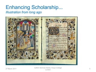 Enhancing Scholarship...
Illustration from long ago




                    CeRch Seminar Series, King's College
27 March 2011                                              5
                                London
 