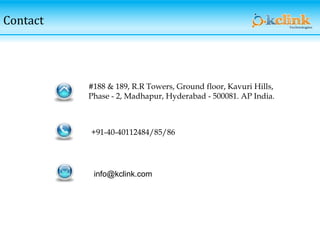 Contact
info@kclink.com
+91-40-40112484/85/86
#188 & 189, R.R Towers, Ground floor, Kavuri Hills,
Phase - 2, Madhapur, Hyderabad - 500081. AP India.
 