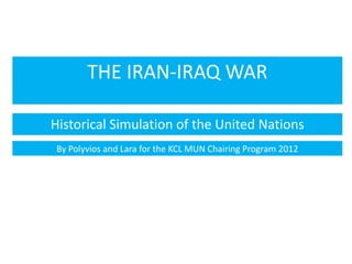 THE IRAN-IRAQ WAR

Historical Simulation of the United Nations
 By Polyvios and Lara for the KCL MUN Chairing Program 2012
 