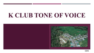 K CLUB TONE OF VOICE
GDS
 