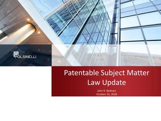 Patentable Subject Matter
Law Update
John R. Bednarz
October 23, 2018
 