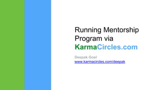 Running Mentorship
Program via
KarmaCircles.com
Deepak Goel
www.karmacircles.com/deepak
 