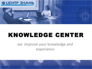 we  improve your knowledge and experience KNOWLEDGE CENTER 