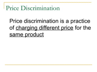 Price Discrimination
Price discrimination is a practice
of charging different price for the
same product
 