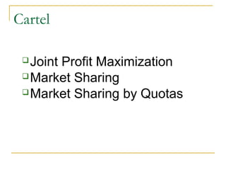 Cartel
Joint Profit Maximization
Market Sharing
Market Sharing by Quotas
 