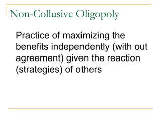 Non-Collusive Oligopoly
Practice of maximizing the
benefits independently (with out
agreement) given the reaction
(strategies) of others
 