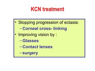 KCN treatment Stopping progression of ectasia: Corneal cross- linking Improving vision by : Glasses Contact lenses surgery 