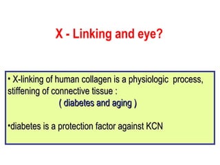 X - Linking and eye? X-linking of human collagen is a physiologic  process, stiffening of connective tissue : ( diabetes and aging ) diabetes is a protection factor against KCN 