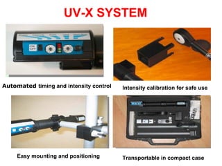 UV-X SYSTEM Automated   timing and intensity control Intensity calibration for safe use Easy mounting and positioning Transportable in compact case 