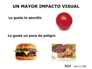 UN MAYOR IMPACTO VISUAL 
Le gusta lo sencillo 
Le gusta un poco de peligro 
 