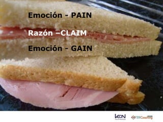 Emoción - PAIN 
Razón –CLAIM 
Emoción - GAIN 
 
