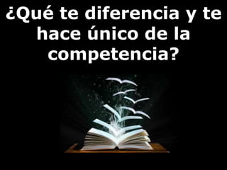 ¿Qué te diferencia y te 
hace único de la 
competencia? 
 