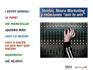 ¡ ESTOY GENIAL! 
¡A TOPE! 
¡DE MARAVILLA! 
¡QUIERO MÁS! 
¡SOY LO MEJOR! 
¡VOY A HACER 
LO QUE HAY QUE 
HACER! 
¡DISFRUTO! 
¡SÍ, SÍ,SÍ!!!! 
 