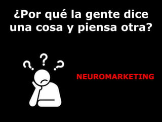 ¿Por qué la gente dice 
una cosa y piensa otra? 
NEUROMARKETING 
 