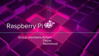 Raspberry Pi
Group members:Arham
Fayaz
Mehmood
 