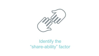 Identify the
“share-ability” factor
 
