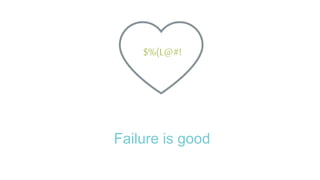 Failure is good
$%(L@#!
 