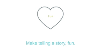 Make telling a story, fun.
Fun
 
