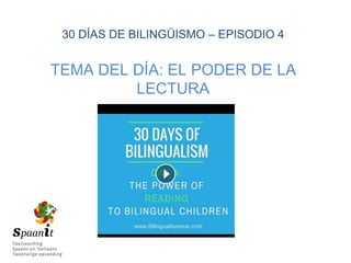 30 DÍAS DE BILINGÜISMO – EPISODIO 4
TEMA DEL DÍA: EL PODER DE LA
LECTURA
 