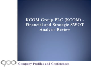 KCOM Group PLC (KCOM) -
Financial and Strategic SWOT
Analysis Review
Company Profiles and Conferences
 