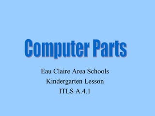 Eau Claire Area Schools Kindergarten Lesson ITLS A.4.1 Computer Parts 