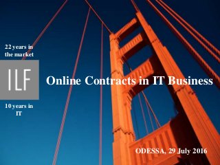 г. Харьков
12 декабря 2015 года
Online Contracts in IT Business
ODESSA, 29 July 2016
10 years in
IT
22 years in
the market
 