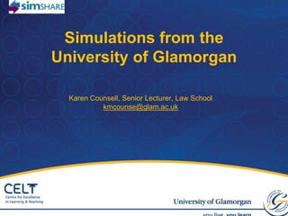 Simulations from the University of Glamorgan  Karen Counsell, Senior Lecturer, Law School kmcounse@glam.ac.uk 