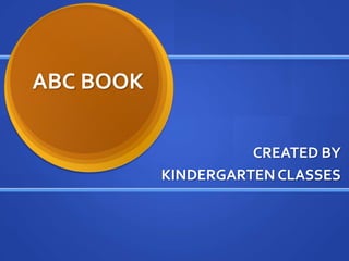   ABC BOOK CREATED BY  KINDERGARTEN CLASSES  