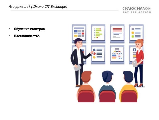 Что дальше? (Школа CPAExchange)
• Обучение стажеров
• Наставничество
 